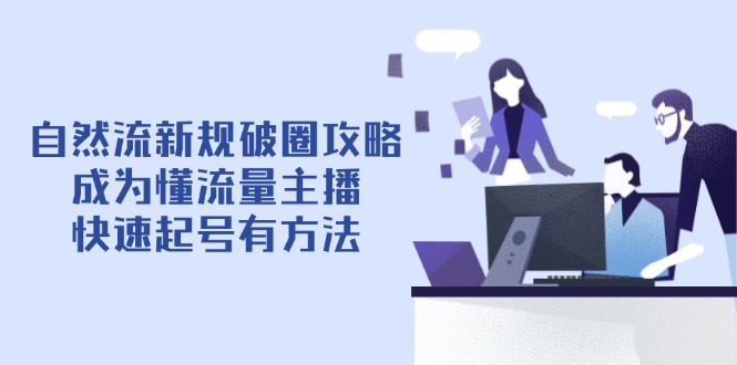 自然流新规破圈攻略【4月6更新】：成为懂流量主播，快速起号有方法-尤课网创