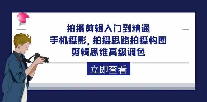 拍摄剪辑入门到精通，手机摄影 拍摄思路拍摄构图 剪辑思维高级调色（93节）-尤课网创