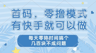 首码，零撸模式，有快手就可以做，每天零碎时间搞个几张不成问题-尤课网创