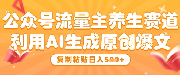 公众号流量主养生赛道，利用AI生成原创爆文，复制粘贴日入5张-尤课网创