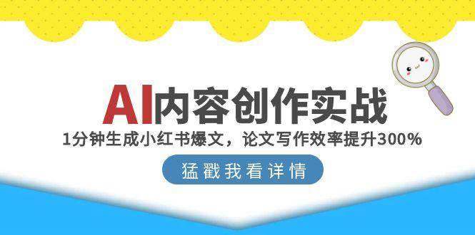 AI内容创作实战：1分钟生成小红书爆文，论文写作效率提升300%-尤课网创