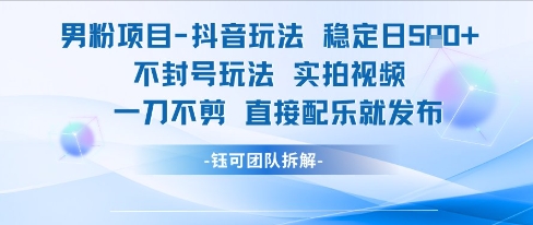 男粉项目抖音玩法稳定日收5张实拍视频一刀不剪直接配乐就发布不封号玩法-尤课网创