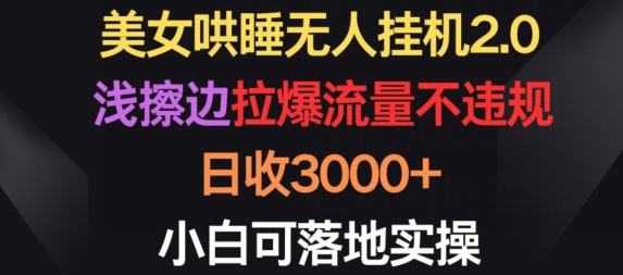 美女哄睡无人挂机2.0.浅擦边拉爆流量不违规，日收3000+，小白可落地实操-尤课网创