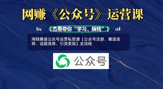网创赛道公众号运营私密课【公众号注册、赛道选择、话题选择、引流变现】全流程-尤课网创