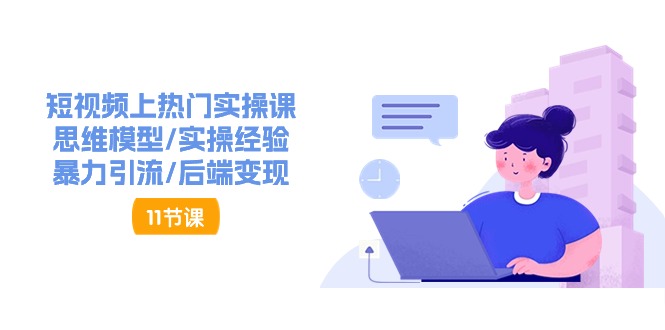 （11113期）短视频上热门实操课，思维模型/实操经验/暴力引流/后端变现（11节）-尤课网创