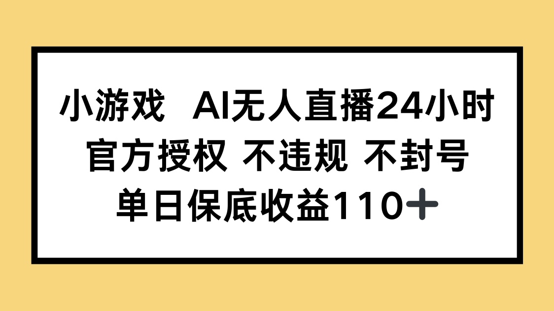 小游戏AI无人直播，官方授权 不违规 不封号，单日保底收益110+-尤课网创