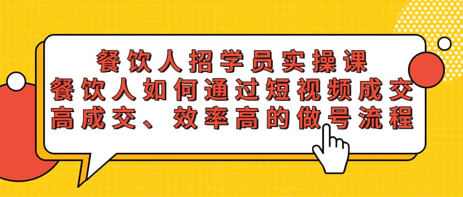 餐饮人轻松招学员实操课，餐饮人如何通过短视频成交，高成交、效率高的做号流程-尤课网创
