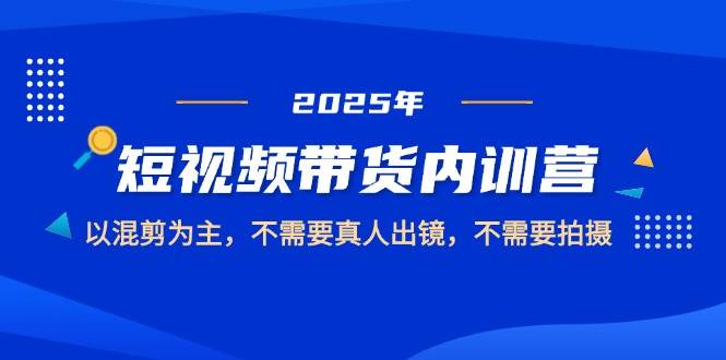 2025短视频带货内训营，以混剪为主，不需要真人出镜，不需要拍摄-尤课网创