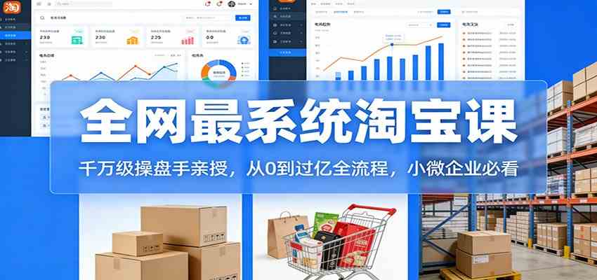 淘宝天猫系统课:千万级操盘手亲授,从0到过亿全流程,小微企业必看-尤课网创