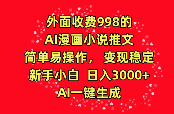 外面收费998的AI漫画小说推文，简单易操作，变现稳定，新手小白日入3000+，AI一键生成-尤课网创