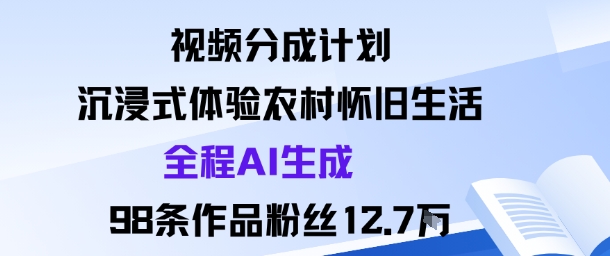 视频分成计划：沉浸式体验农村怀旧生活全程AI生成98条作品粉丝12.7W-尤课网创