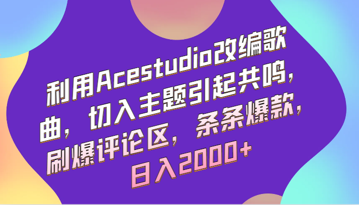利用Acestudio改编歌曲，切入主题引起共鸣，刷爆评论区，条条爆款，日入2000+-尤课网创