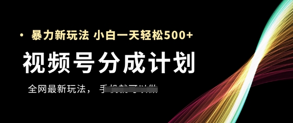 视频号分成计划，全网最暴力玩法，新手一天也能轻松5张+-尤课网创