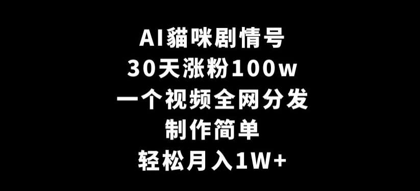 AI貓咪剧情号，30天涨粉100w，制作简单，一个视频全网分发，轻松月入1W+-尤课网创
