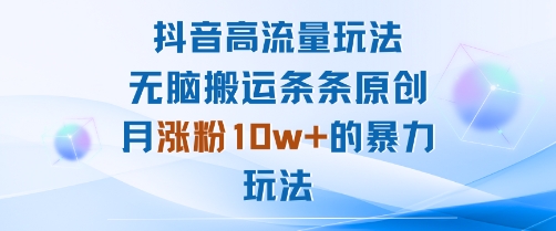 抖音高流量玩法：无脑搬运条条原创，月涨粉10w+的暴力玩法-尤课网创