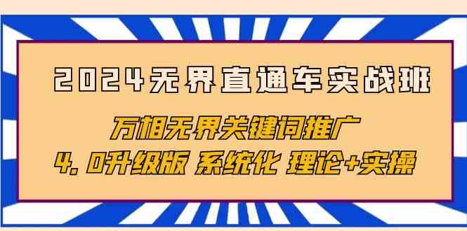 （10075期）2024无界直通车实战班，万相无界关键词推广，4.0升级版 系统化 理论+实操-尤课网创