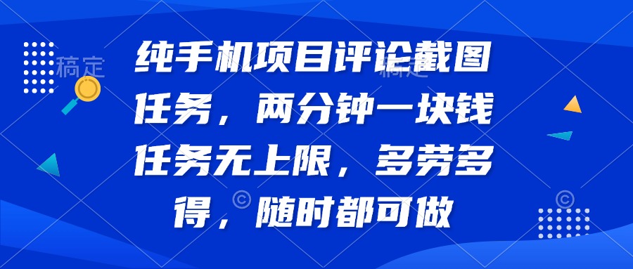 纯手机项目评论截图任务，两分钟一块钱 任务无上限多劳多得，随时随地…-尤课网创