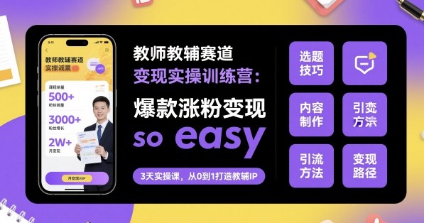 教师教辅赛道变现实操训练营，爆款涨粉变现so easy-尤课网创