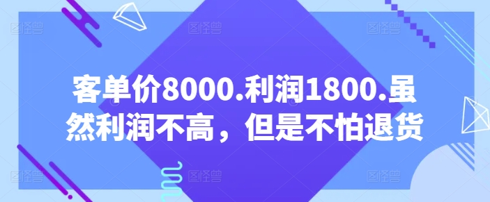 客单价8000.利润1800.虽然利润不高，但是不怕退货【付费文章】-尤课网创