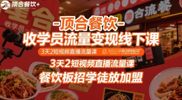 顶合餐饮-收学员流量变现线下课，3天2短视频直播流量课，餐饮板招学徒放加盟-尤课网创