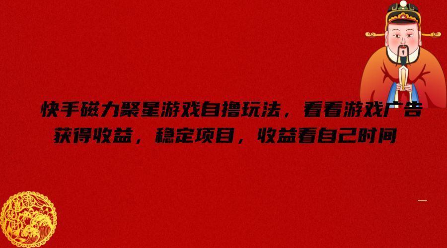 快手磁力聚星游戏自撸玩法，看看游戏广告获得收益，稳定项目，收益看自己时间【揭秘】-尤课网创