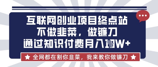 互联网创业尽头-不做韭菜，做镰刀，通过知识付费月入10个【揭秘】-尤课网创