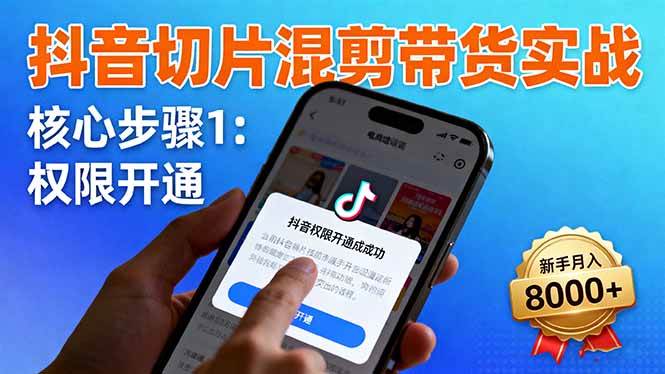 （16319期）抖音切片混剪带货实战：权限开通、商品挂车、混剪手法，新手月入8000+-尤课网创