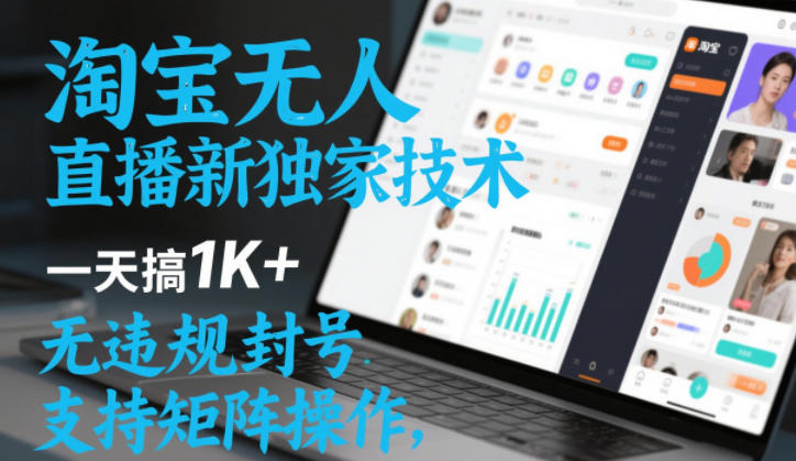 淘宝无人直播最新独家技术，一天搞1K+，无违规封号，支持矩阵操作，长期稳定【内部揭秘】-尤课网创