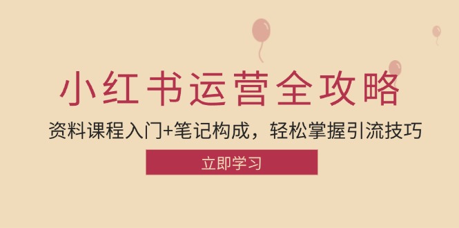 小红书运营引流全攻略：资料课程入门+笔记构成，轻松掌握引流技巧-尤课网创