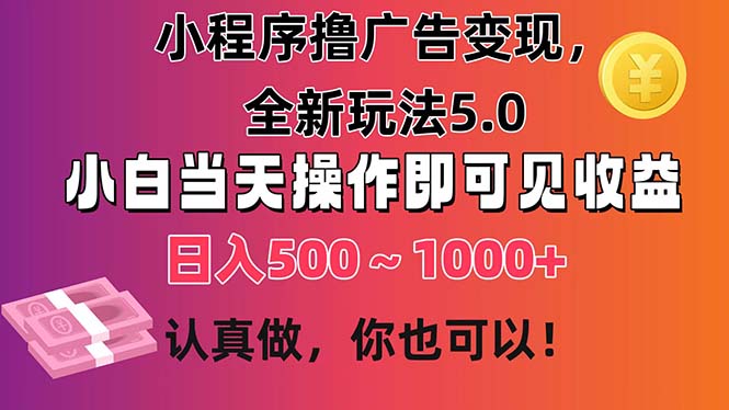 （11290期）小程序撸广告变现，全新玩法5.0，小白当天操作即可上手，日收益 500~1000+-尤课网创