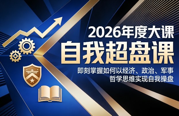 2026年度大课《自我超盘课》，即刻掌握如何以经济、政治、军事、哲学思维实现自我操盘-尤课网创