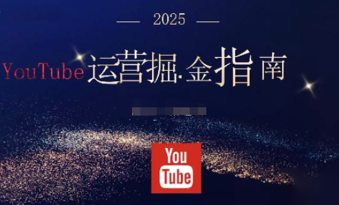 2025油管YouTuBe运营掘金指南，全方位帮你从零搭建油管运营体系-尤课网创