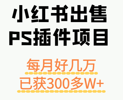 小红书出售PS插件项目，每月都收入好几万，长期操作已获利300多W+-尤课网创