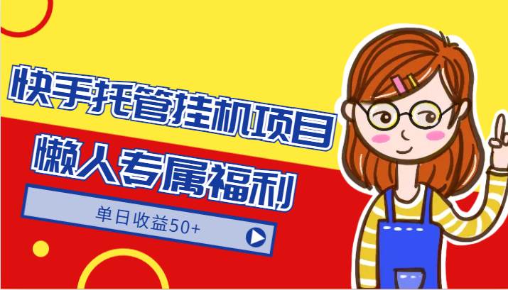 快手托管挂机项目-绿色正规懒人专属福利，单日收益50+-尤课网创