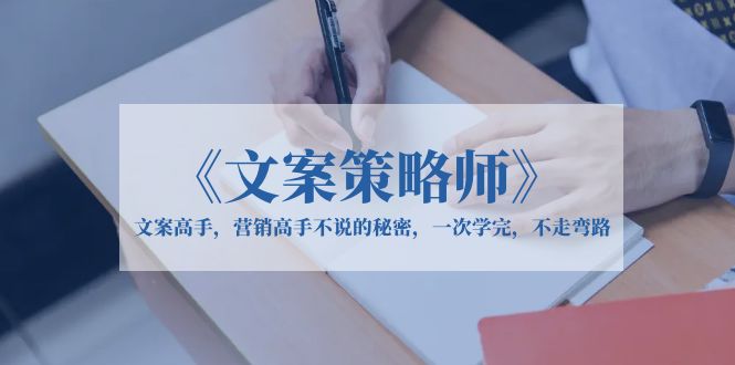 《文案策略师》文案高手，营销高手不说的秘密，一次学完，不走弯路-尤课网创