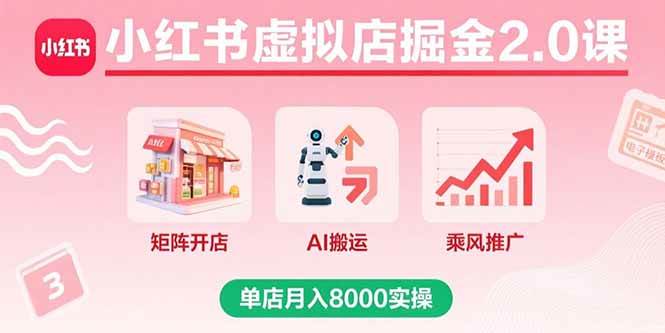 （15929期）小红书虚拟店掘金2.0课，矩阵开店+AI搬运+乘风推广，单店月入8000实操-尤课网创
