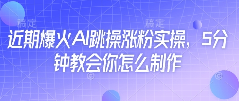 近期爆火AI跳操涨粉实操，5分钟教会你怎么制作-尤课网创