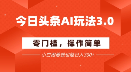 今日头条爆文玩法3.0  配合AI工具轻松矩阵    小白也能日入3张+-尤课网创