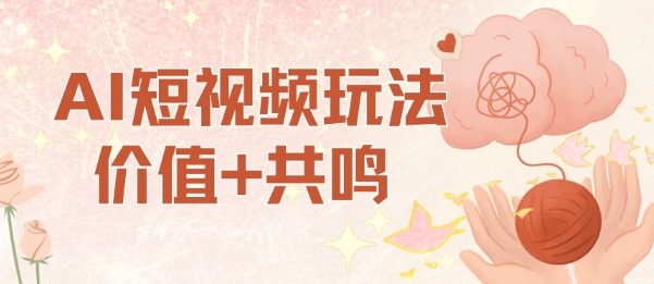 AI短视频玩法，价值+共鸣玩法，单号每天收益7张小白可玩，操作简单-尤课网创