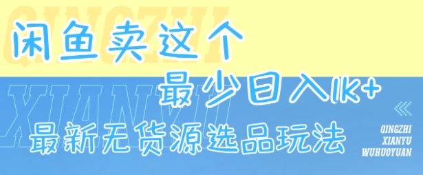 闲鱼卖这个，最少日入1k，最新无货源选品玩法-尤课网创