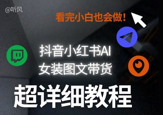 抖音小红书AI女装图文带货教程全拆解！小白看了也会做，可批量可矩阵玩法-尤课网创