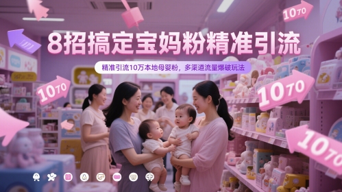 8招搞定宝妈粉精准引流，精准引流10万本地母婴粉，多渠道流量爆破玩法-尤课网创
