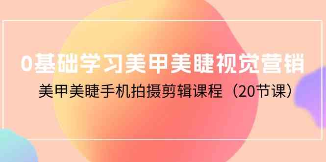 0基础学习美甲美睫视觉营销，美甲美睫手机拍摄剪辑课程（20节课）-尤课网创