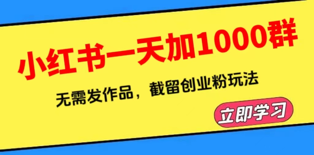 小红书一天加1000群，无需发作品，截留创业粉玩法    （附软件）-尤课网创