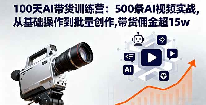 (16165期)100天AI带货训练营:500条AI视频实战,从基础操作到批量创作,带货佣金超15w-尤课网创