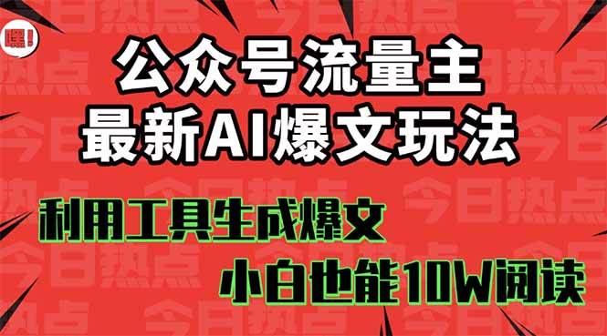 （16139期）公众号流量主掘金新玩法，利用AI工具发布爆文，小白也能篇篇10W+文章，…-尤课网创