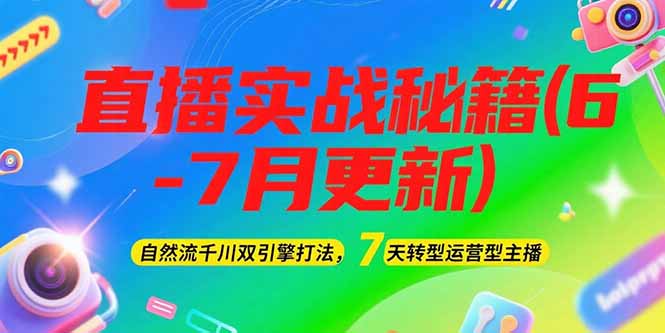 2025直播实战秘籍(6-7月更新)：自然流千川双引擎打法，7天转型运营型主播-尤课网创