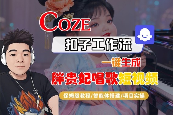 Coze扣子智能体工作流一键生成“胖贵妃对口型唱歌“短视频,全流程保姆级教学-尤课网创