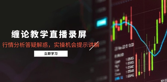 缠论教学直播录屏，行情分析答疑解惑，实操机会提示讲解（5月）-尤课网创