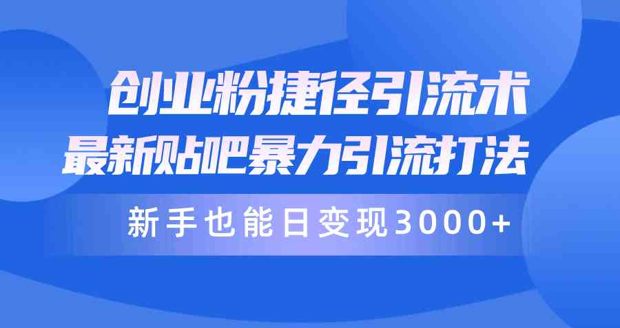 （10070期）创业粉捷径引流术，最新贴吧暴力引流打法，新手也能日变现3000+附赠全…-尤课网创